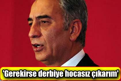 'Gerekirse derbiye hocasz karm'