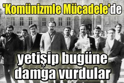 'Komünizmle Mücadele'de yetişip bugüne damga vurdular