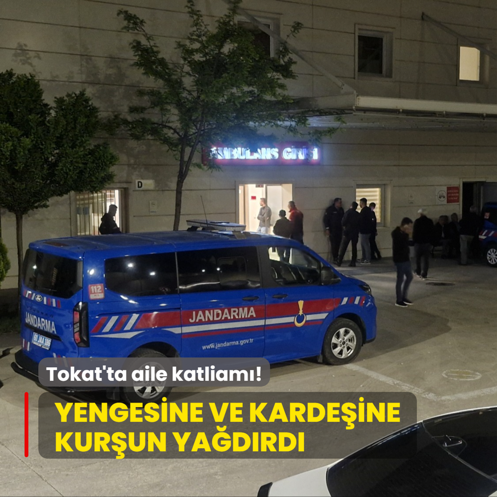 Tokat'ta aile katliam! Yengesine ve kardeine kurun yadrd