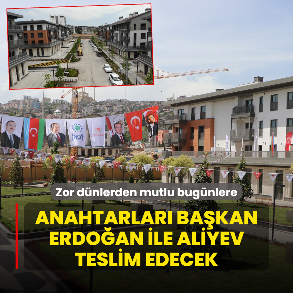 Zor dnlerden mutlu bugnlere... Anahtarlar Bakan Erdoan ile Aliyev teslim edecek