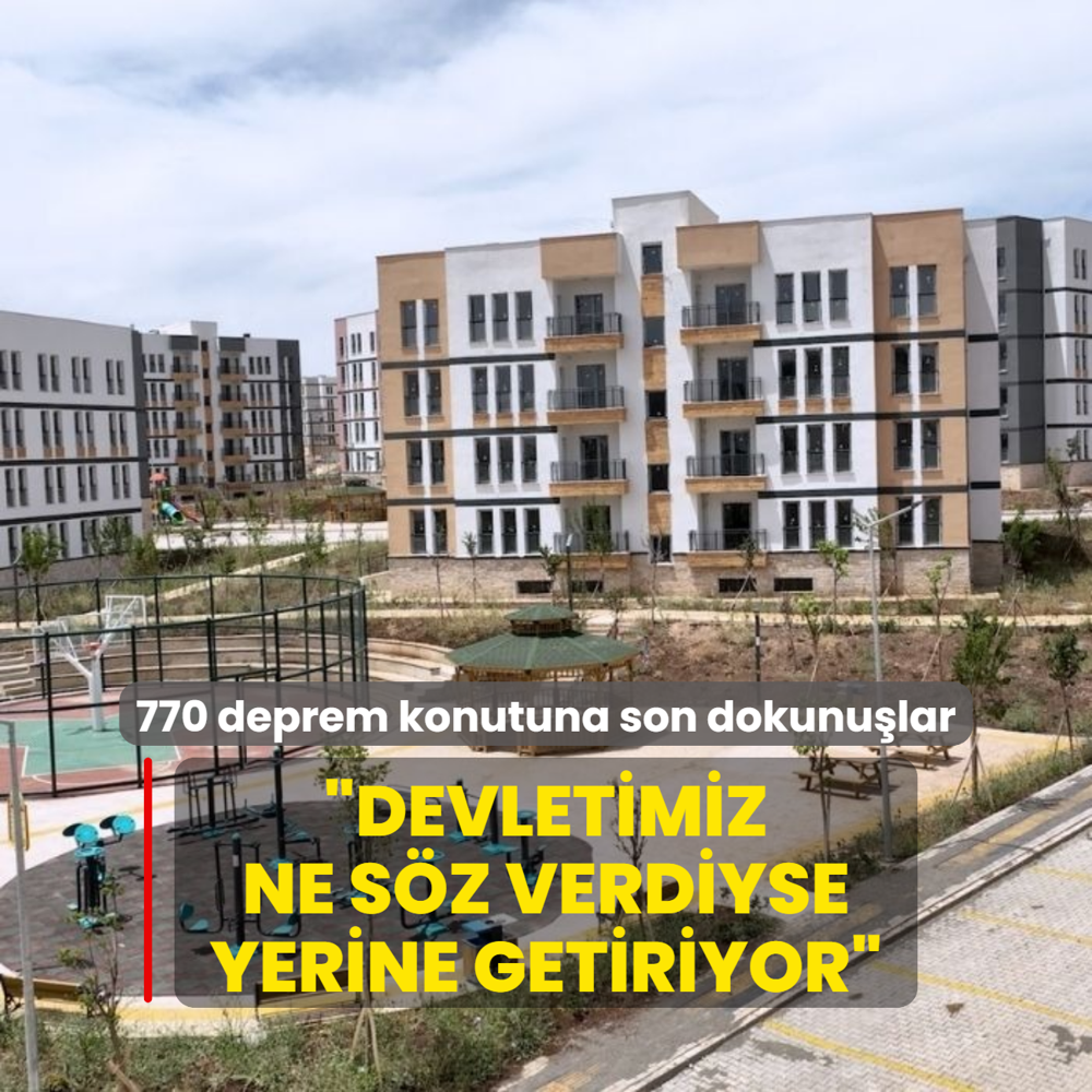 770 deprem konutuna son dokunular: Devletimiz ne sz verdiyse yerine getiriyor