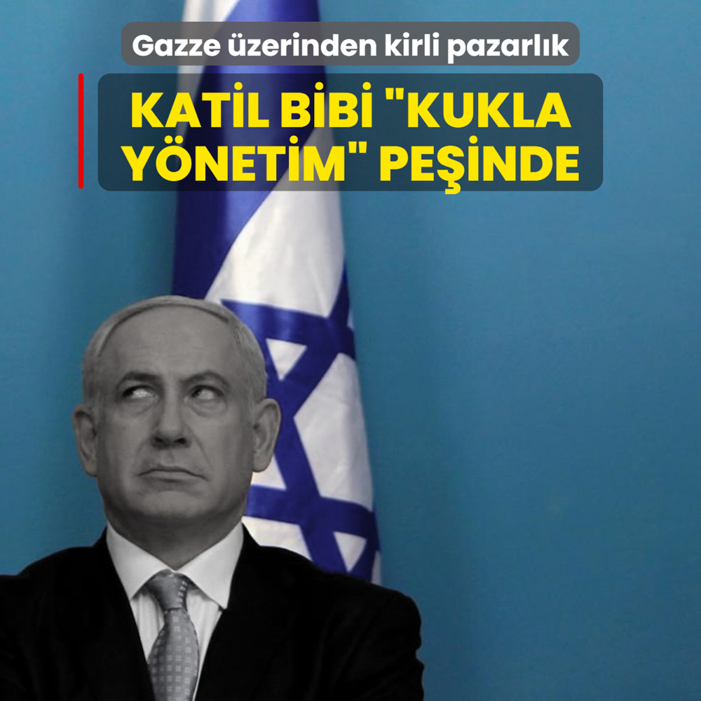 Gazze zerinden kirli pazarlk: Soykrmc Netanyahu kukla ynetim peinde