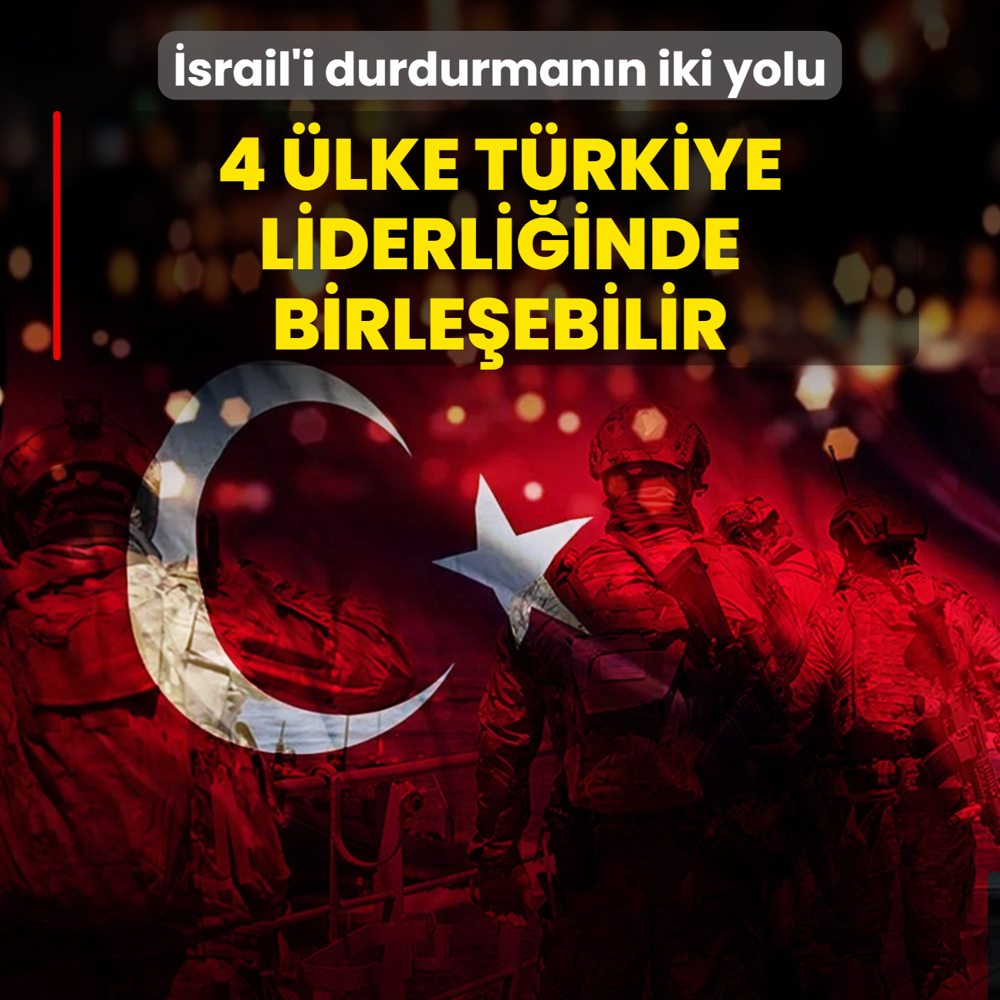 srail'i durdurmann iki yolu! 4 lke Trkiye liderliinde birleebilir