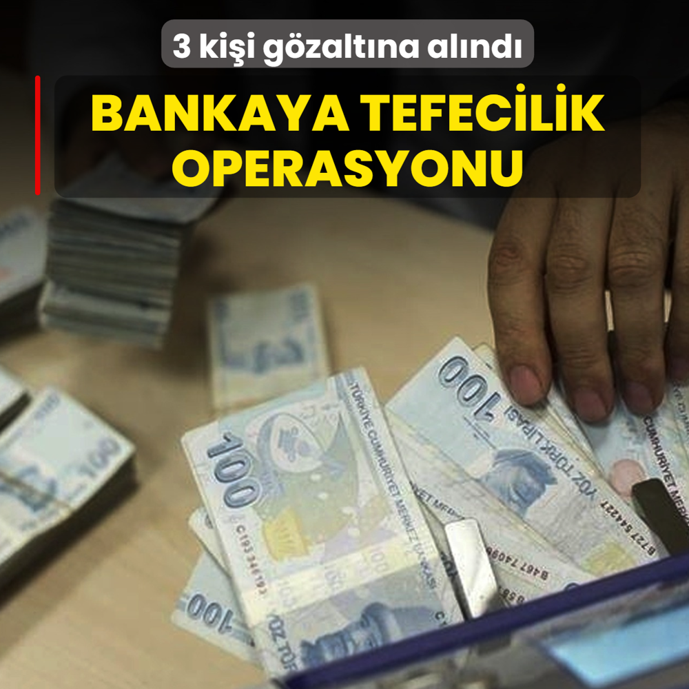 Bankaya tefecilik operasyonu! 3 kii gzaltna alnd