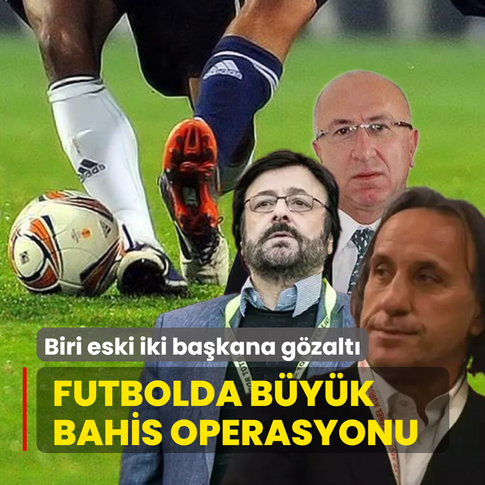 Futbolda byk bahis operasyonu! 1'i eski iki bakan ve ok sayda hakem gzaltna alnd