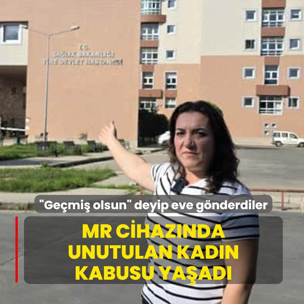 Gemi olsun deyip eve gnderdiler... MR cihaznda unutulan kadn kabusu yaad