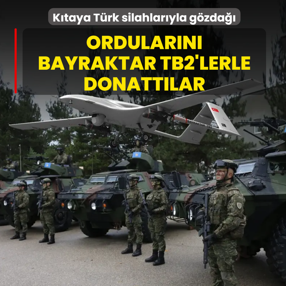 Karde lkeden ktaya Trk silahlaryla gzda: Ordularn Bayraktar TB2'lerle donattlar