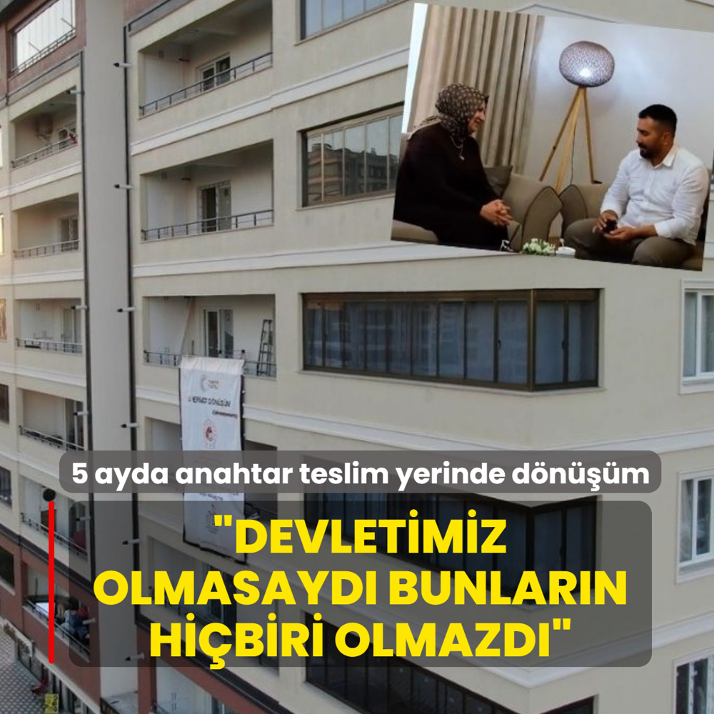 5 ayda anahtar teslim yerinde dnm! Devletimiz olmasayd bunlarn hibiri olmazd