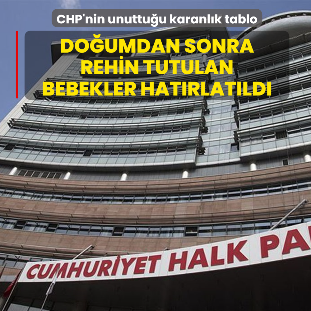 CHP'nin unuttuu karanlk tablo: Doumdan sonra rehin tutulan bebekler hatrlatld