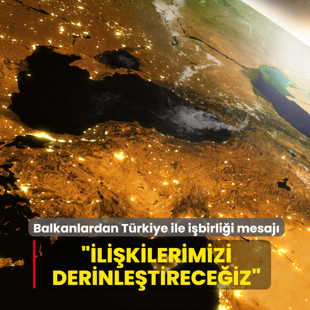 Balkanlardan T�rkiye ile i�birli�i mesaj�: �li�kilerimizi derinle�tirmeye devam edece�iz