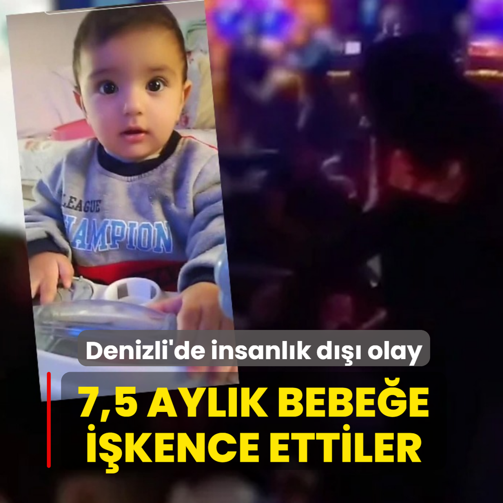 Denizli'de insanl�k d��� olay! 7,5 ayl�k bebe�e i�kence ettiler