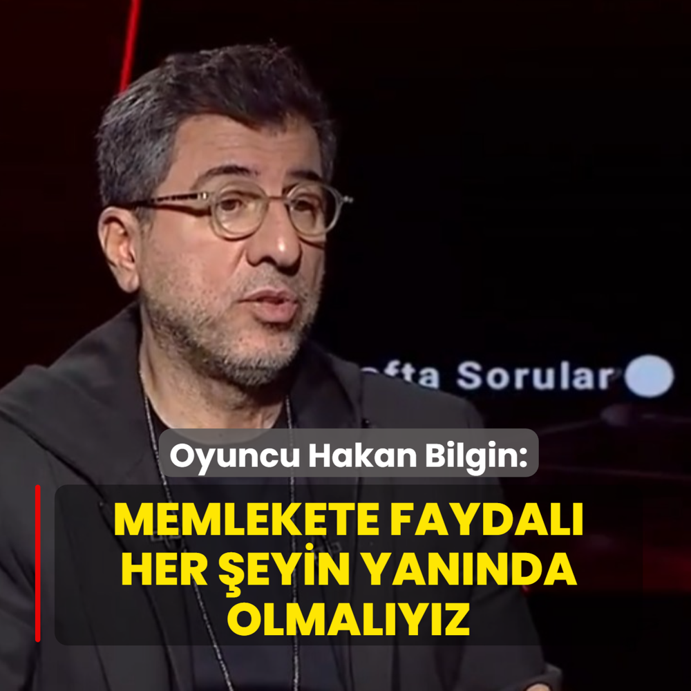 Oyuncu Hakan Bilgin: Memlekete faydal� her �eyin yan�nda olmal�y�z