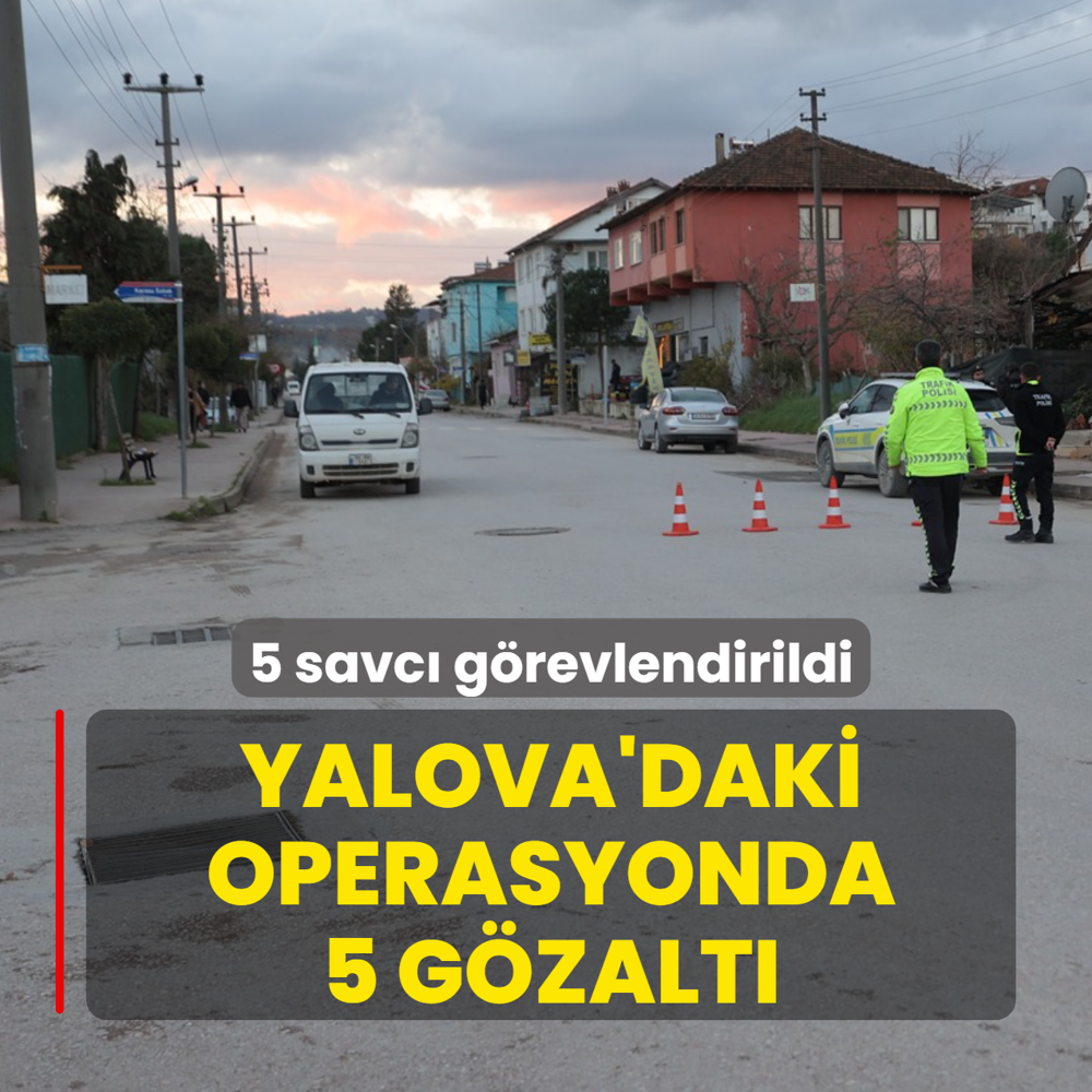 Yalova'daki DEA� operasyonunda 5 g�zalt�: 5 Cumhuriyet savc�s� g�revlendirildi