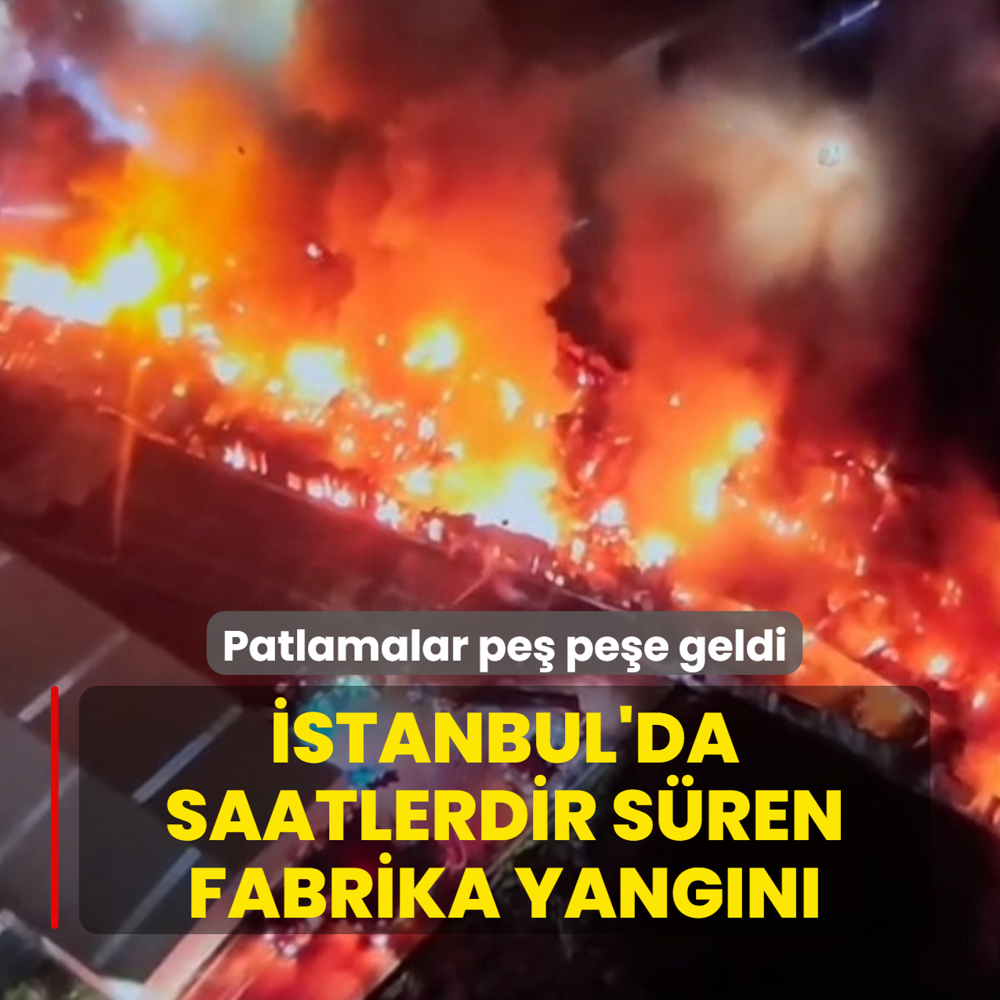 Patlamalar pe� pe�e geldi! �stanbul'da saatlerdir s�ren fabrika yang�n�