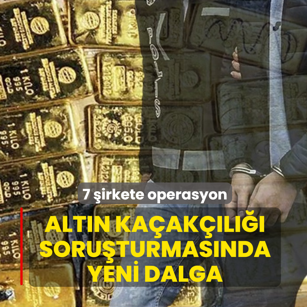Alt�n ka�ak��l��� soru�turmas�nda yeni dalga! 7 �irkete operasyon