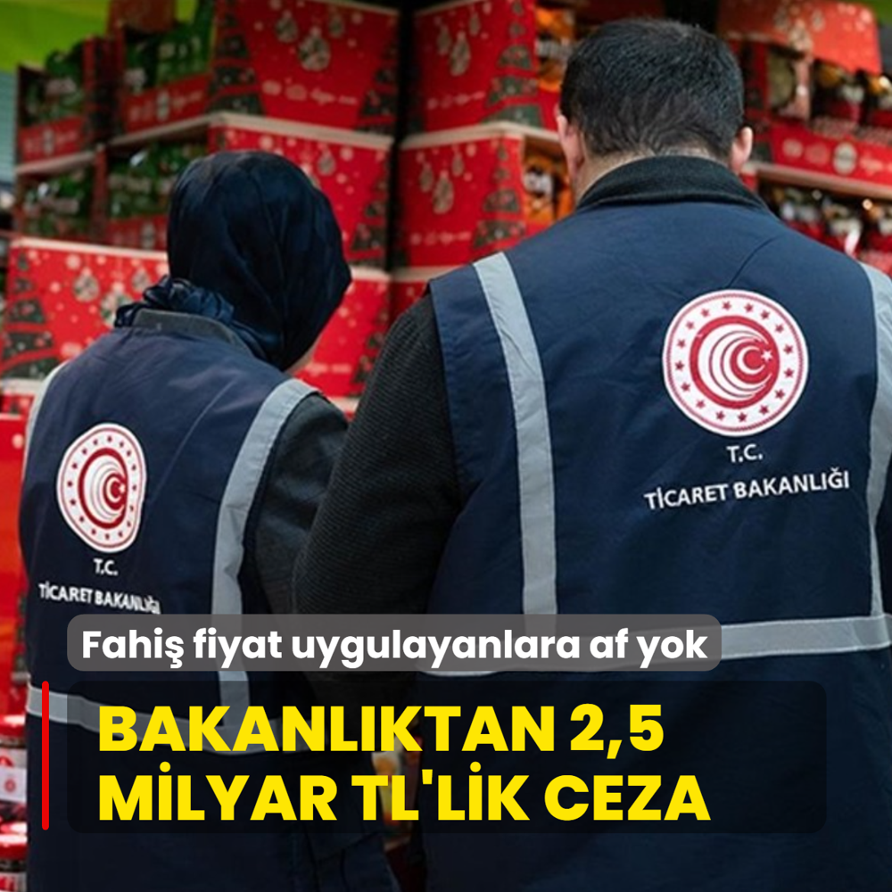 Fahi� fiyat uygulayanlara af yok! Bakanl�ktan 2,5 milyarl�k ceza
