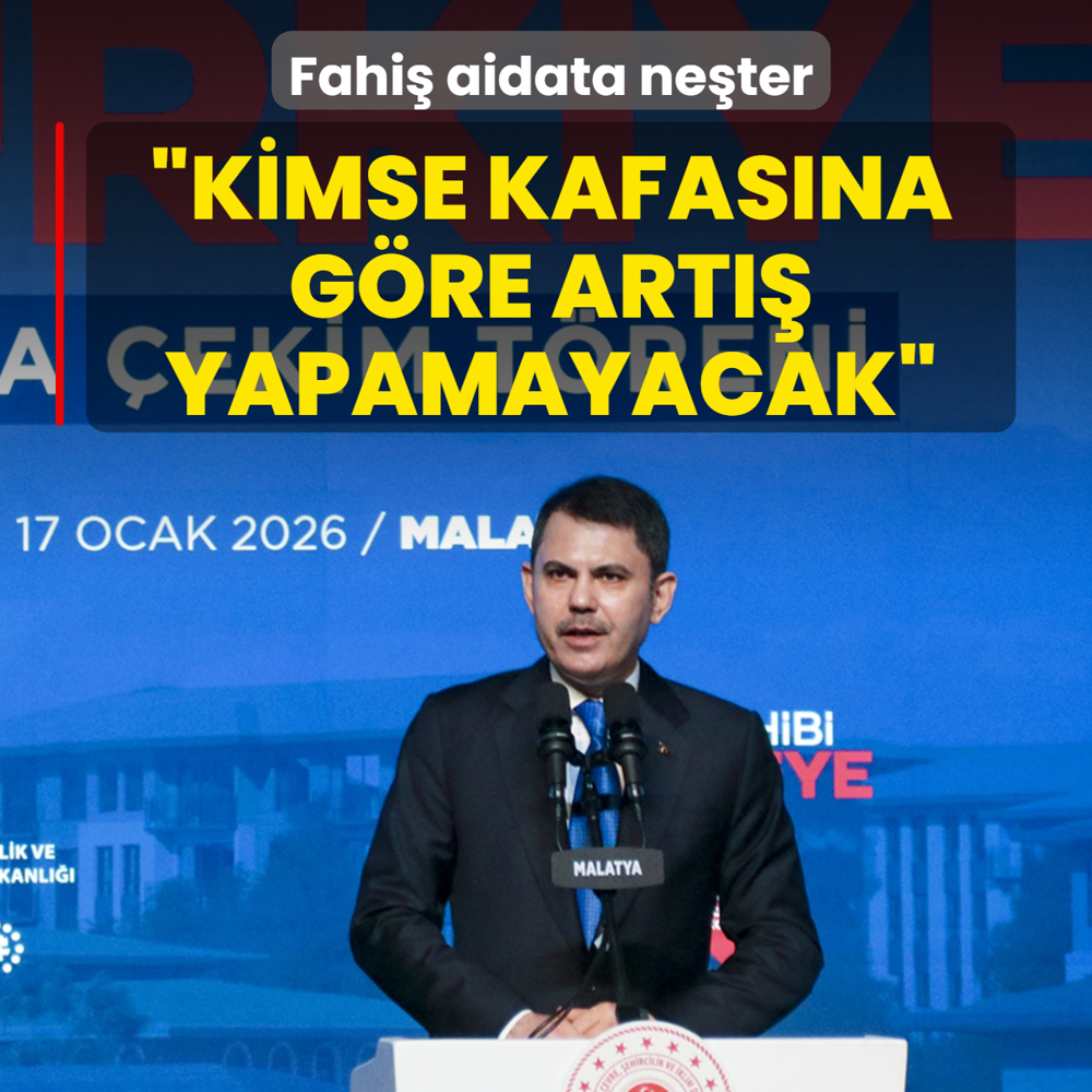 Fahi� aidata ne�ter! Bakan Kurum: Belgelendirip s�n�fland�raca��z, kimse kafas�na g�re art�� yapamayacak
