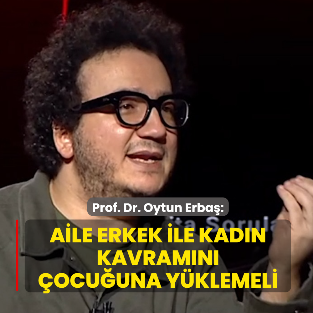 Prof. Dr. Oytun Erba�: Toplum ve aile erkek ile kad�n kavram�n� �ocu�una y�klemeli