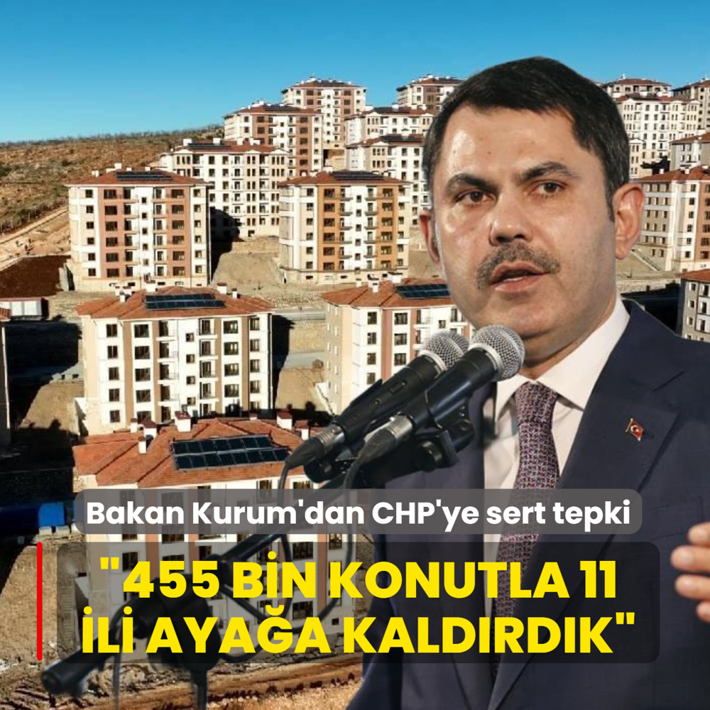 Bakan Kurum'dan CHP'ye sert tepki: 455 bin konutla 11 ili aya�a kald�rd�k