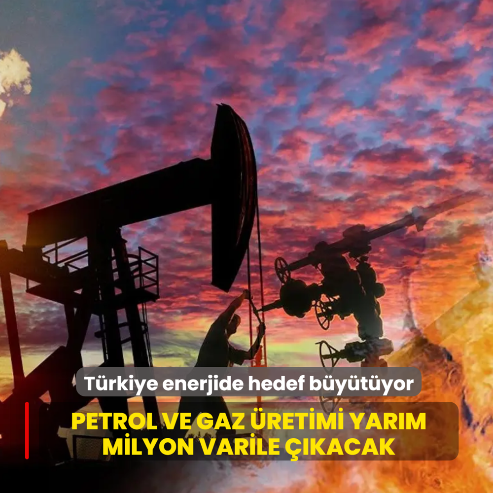 T�rkiye enerjide hedef b�y�t�yor: Petrol ve gaz �retimi yar�m milyon varile ��kacak