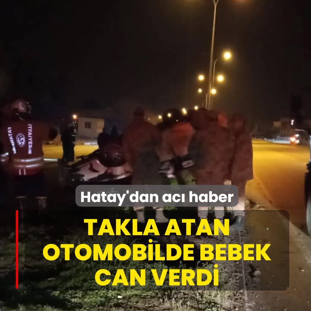 Hatay'dan ac� haber! Takla atan otomobilde bebek can verdi