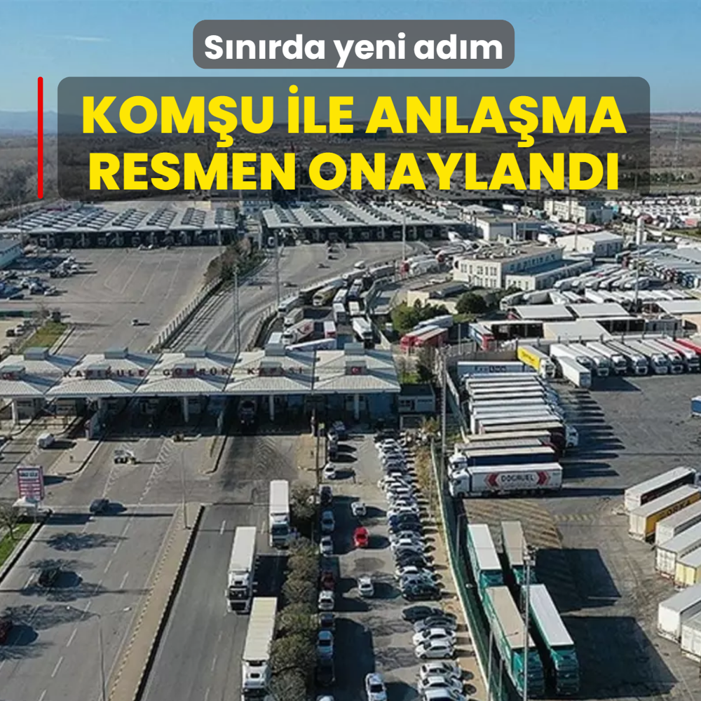 S�n�rda yeni ad�m! Kom�u ile anla�ma resmen onayland�