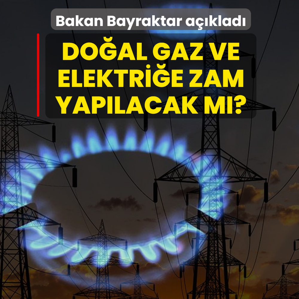 Do�al gaz ve elektri�e zam yap�lacak m�? Bakan Bayraktar a��klad�