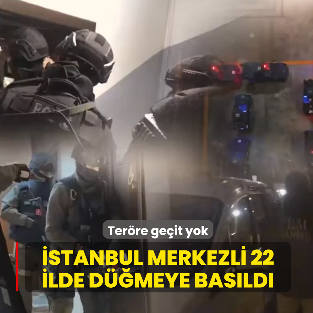 Ter�re ge�it yok! �stanbul merkezli 22 ilde d��meye bas�ld�