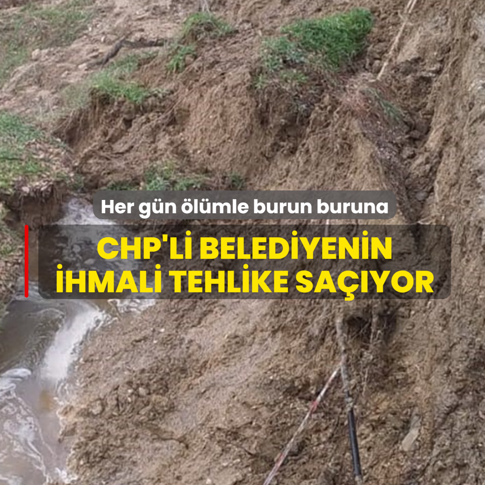CHP'li belediyenin ihmali tehlike sa��yor: Her g�n �l�mle burun buruna
