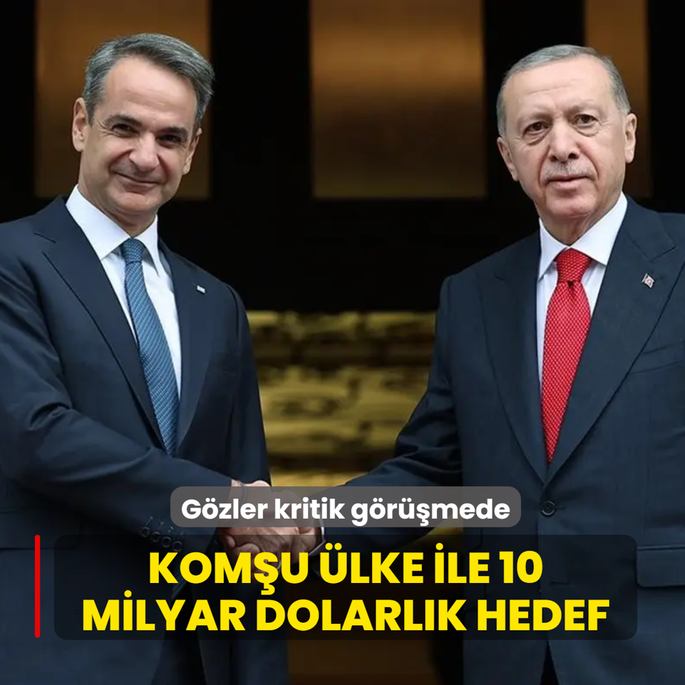 G�zler kritik g�r��mede! Kom�u �lke ile 10 milyar dolarl�k hedef