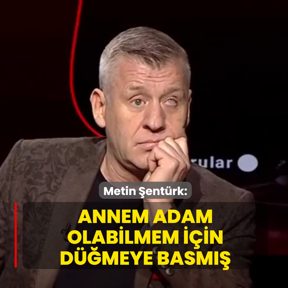 Metin �ent�rk: Annem adam olabilmem i�in d��meye basm��