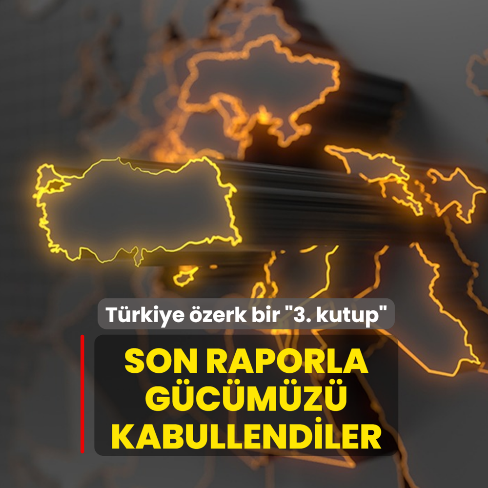 Son raporla g�c�m�z� kabullendiler: T�rkiye �zerk bir �3. kutup�