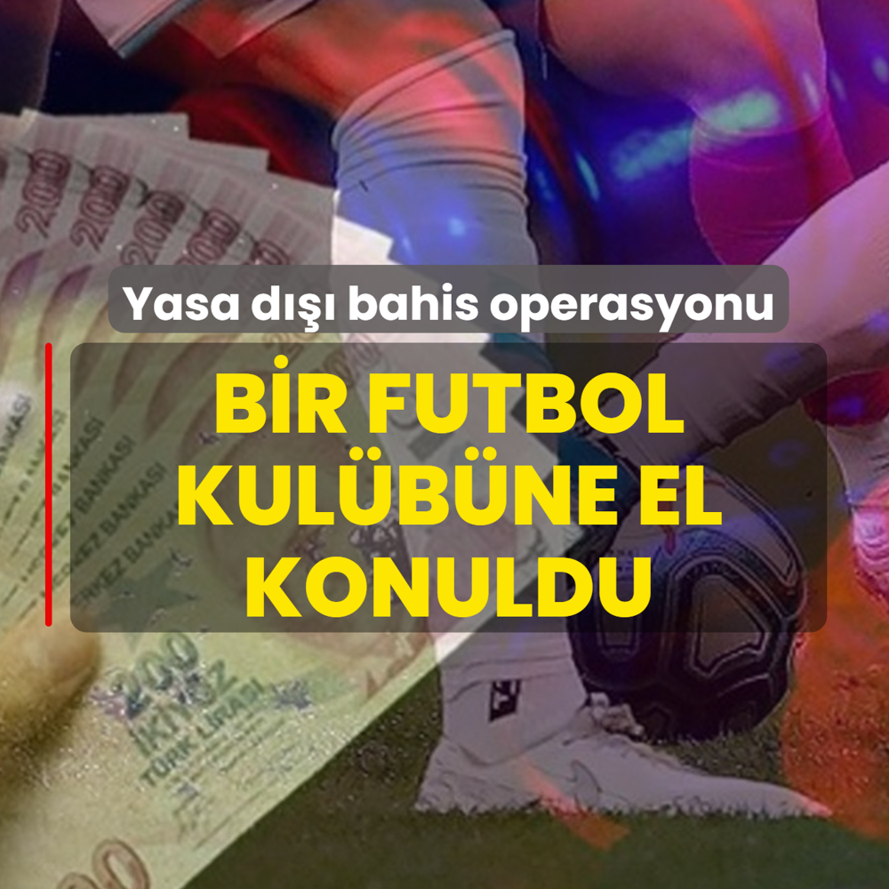 Yasa d��� bahis operasyonunda 3 �irket ve bir futbol kul�b�ne el konuldu