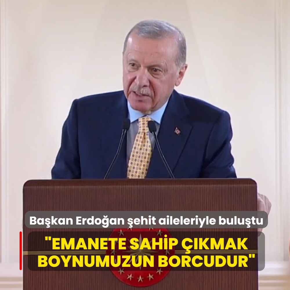 Ba�kan Erdo�an �ehit Aileleri ile bulu�tu... �Emanete sahip ��kmak boynumuzun borcudur�