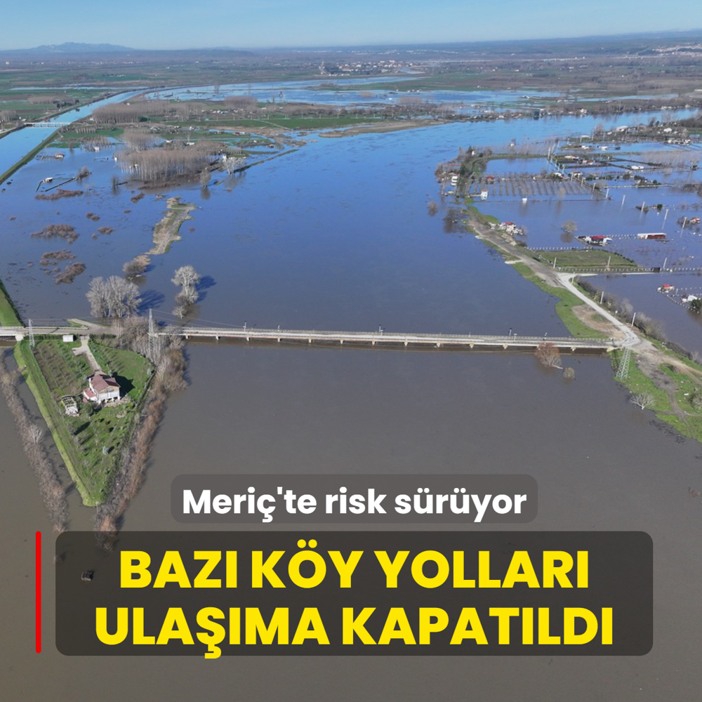 Meri�'te risk s�r�yor! Baz� k�y yollar� ula��ma kapat�ld�