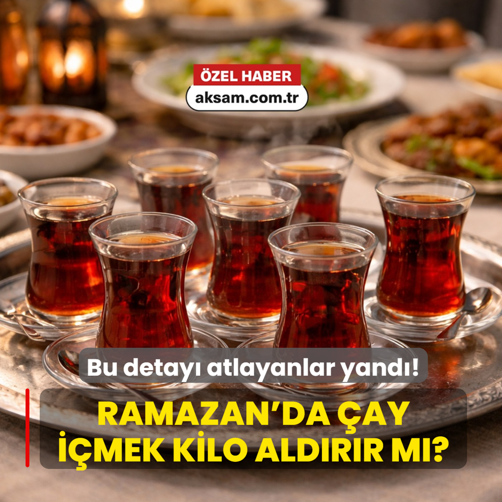 Ramazan'da bardak bardak �ay i�mek kilo ald�r�r m�? Bu detay� atlayanlar yand�