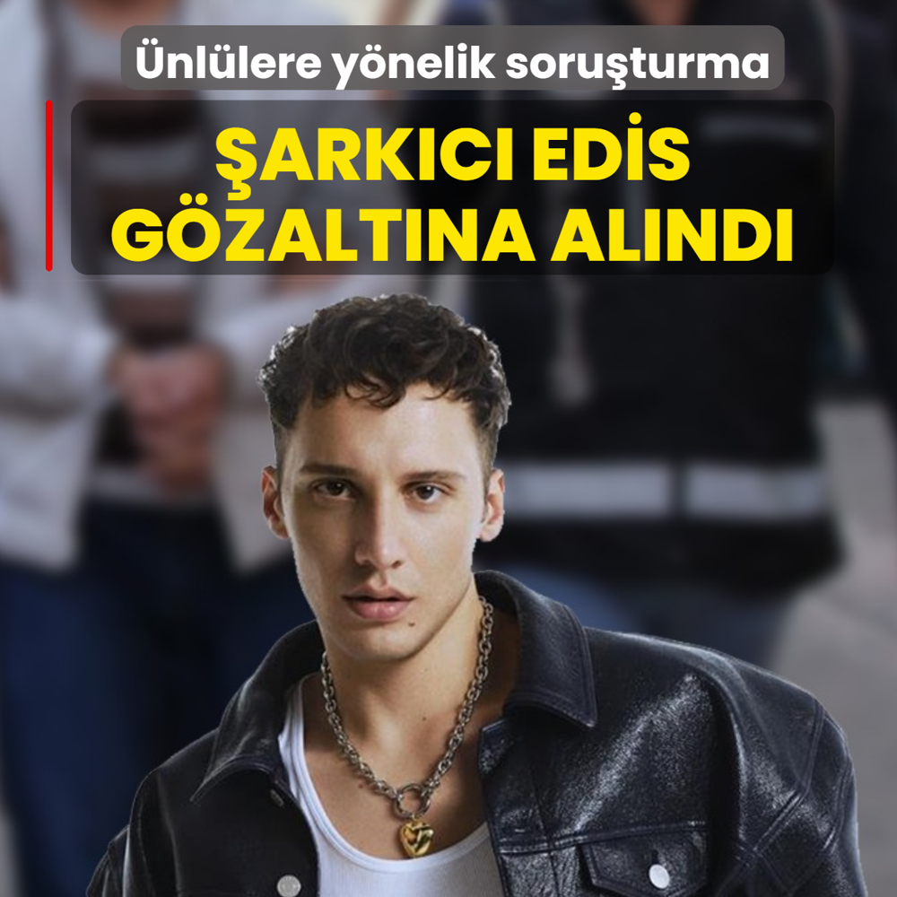 �nl�lere y�nelik soru�turma: �ark�c� Edis g�zalt�na al�nd�