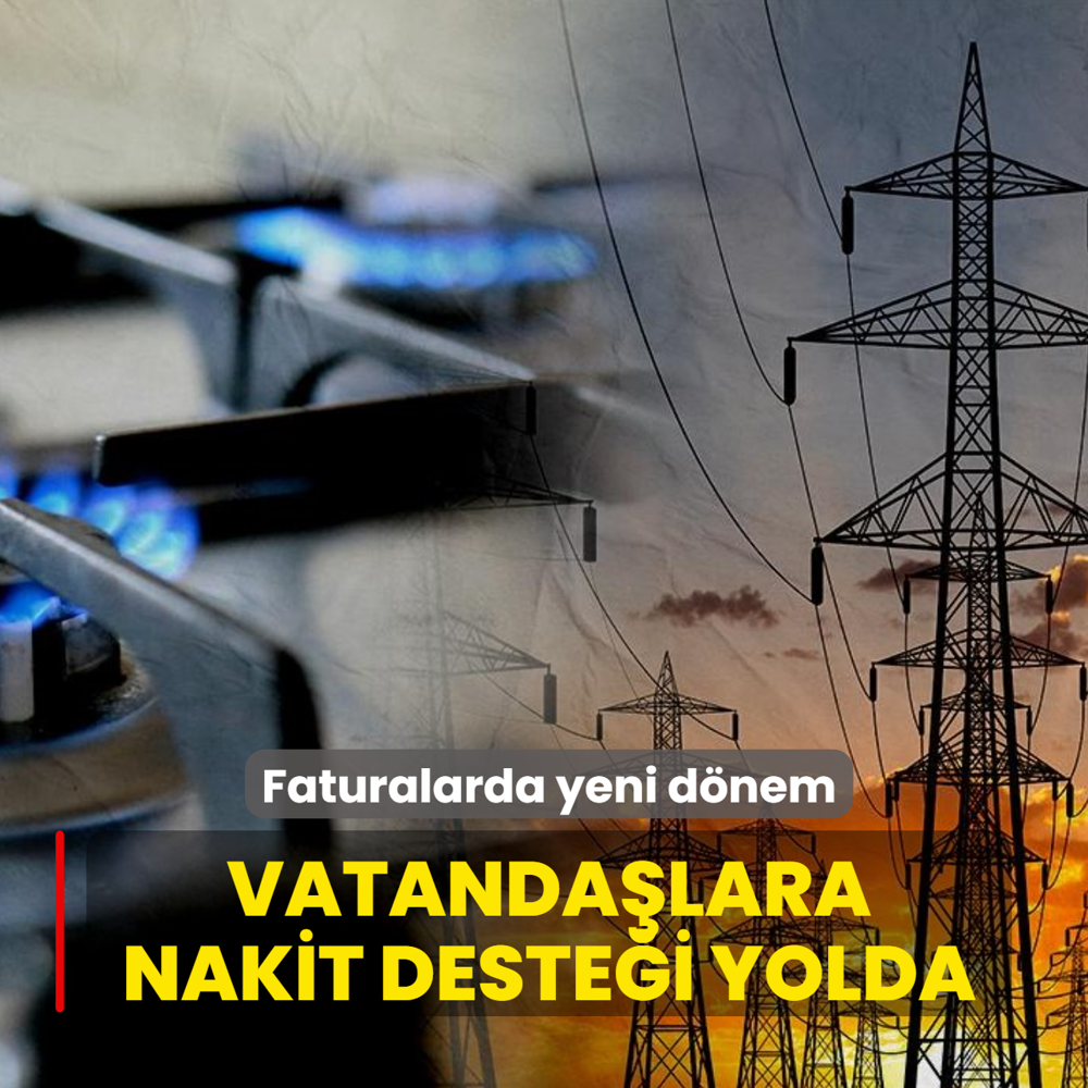 Do�al gaz ve elektrik faturalar�nda yeni d�nem... Vatanda�lara nakit deste�i yolda