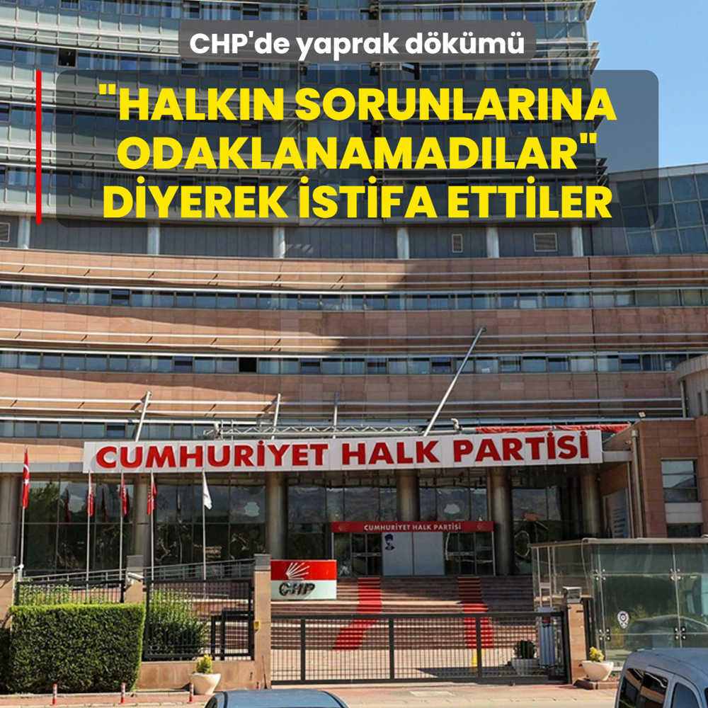 CHP'de yaprak d�k�m�... �Halk�n sorunlar�na odaklanamad�lar� diyerek istifa ettiler