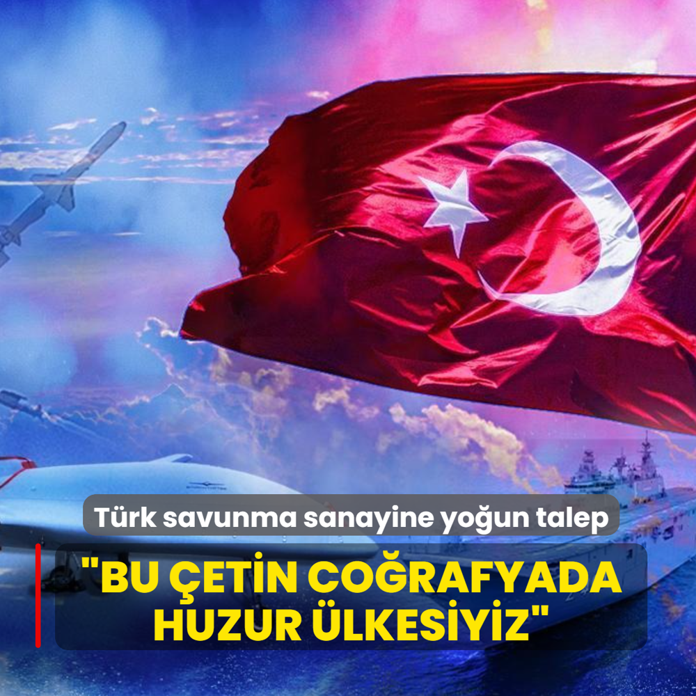 T�rk savunma sanayine yo�un talep! �Bu �etin co�rafyada huzur �lkesiyiz�