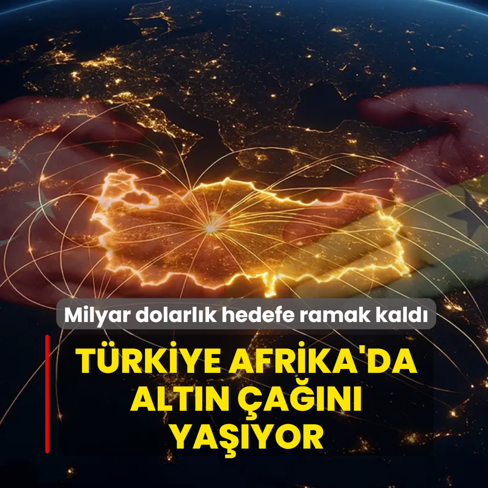 T�rkiye Afrika'da alt�n �a��n� ya��yor! Milyar dolarl�k hedefe ramak kald�