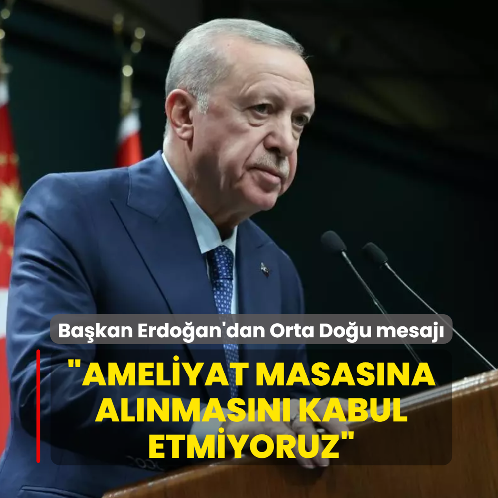 Ba�kan Erdo�an'dan Orta Do�u mesaj�: Ameliyat masas�na al�nmas�n� kabul etmiyoruz