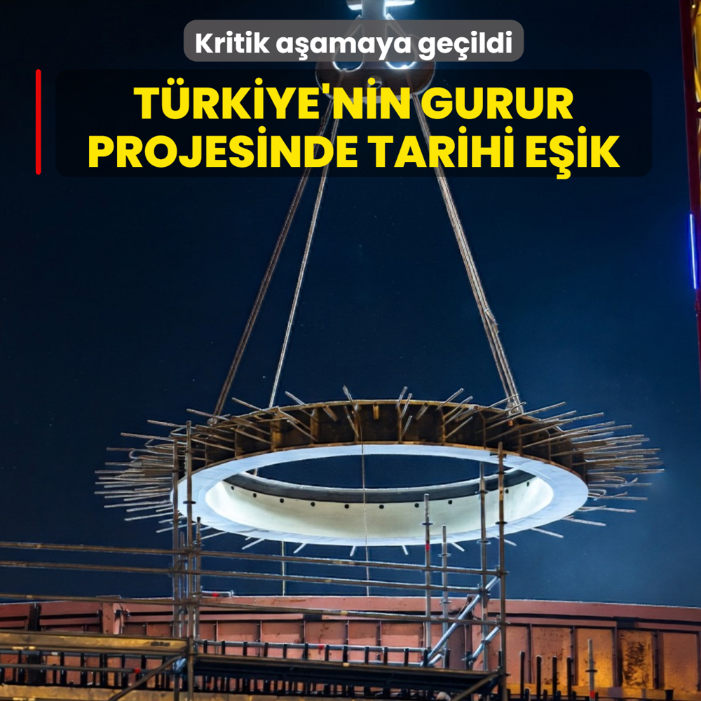 T�rkiye'nin gurur projesinde tarihi e�ik: Kritik a�amaya ge�ildi