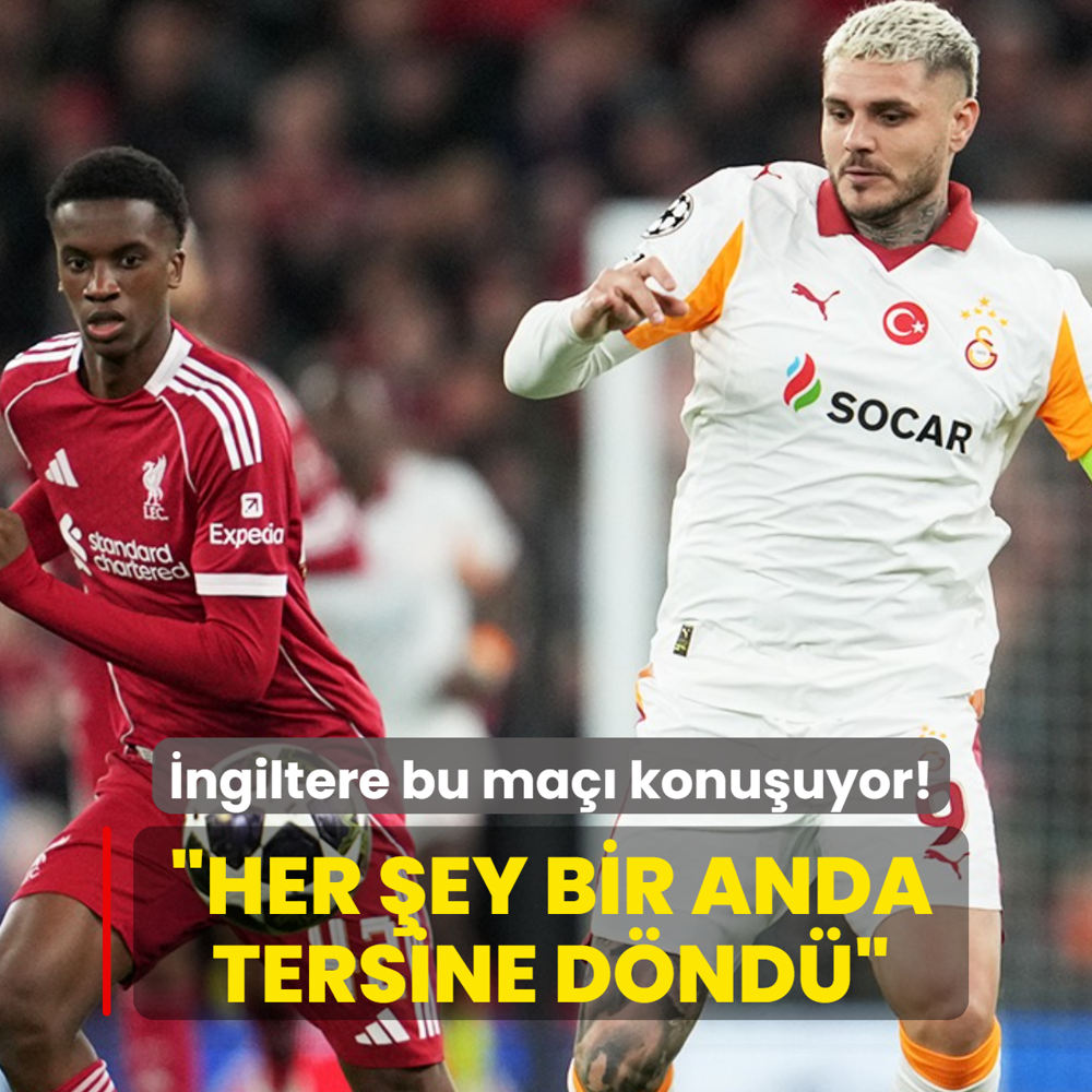 �ngiltere Liverpool-Galatasaray ma��n� konu�uyor! �Her �ey bir anda tersine d�nd��