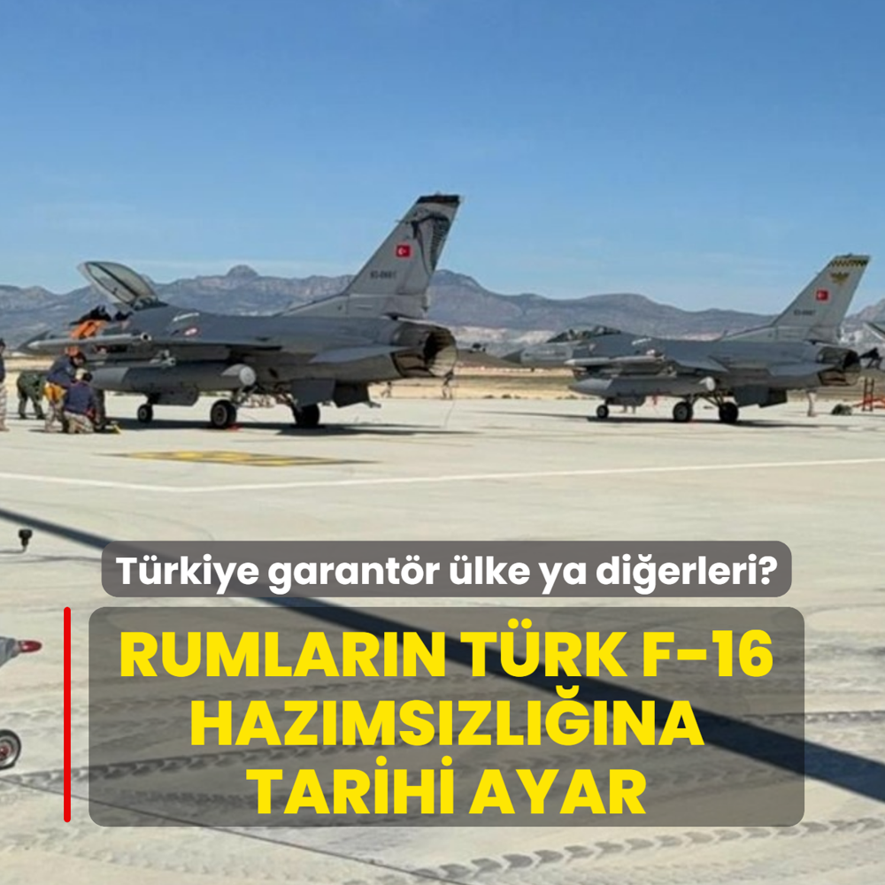 Rumlar�n T�rk F-16 haz�ms�zl���na tarihi ayar: T�rkiye garant�r �lke ya di�erleri?