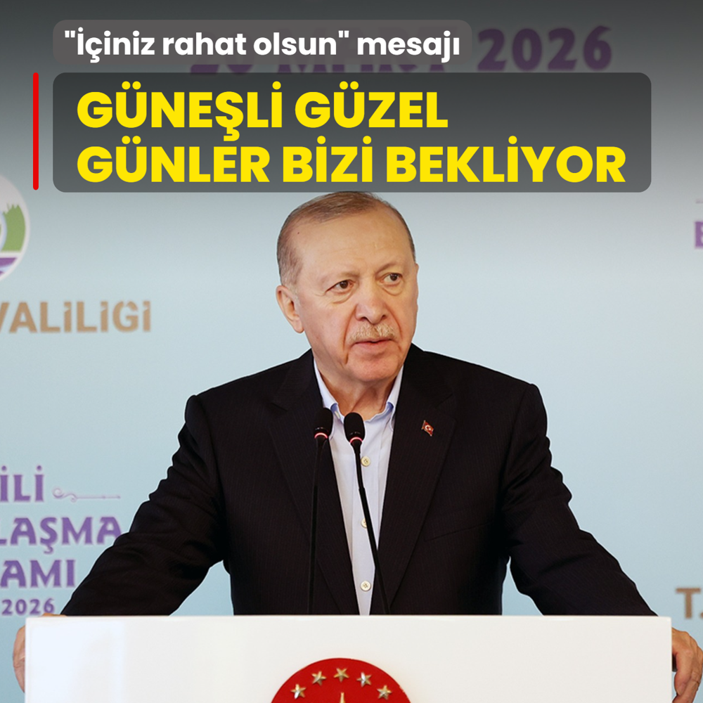 Ba�kan Erdo�an'dan �i�iniz rahat olsun� mesaj�: G�ne�li g�zel g�nlerin bizi bekledi�ini unutmay�n