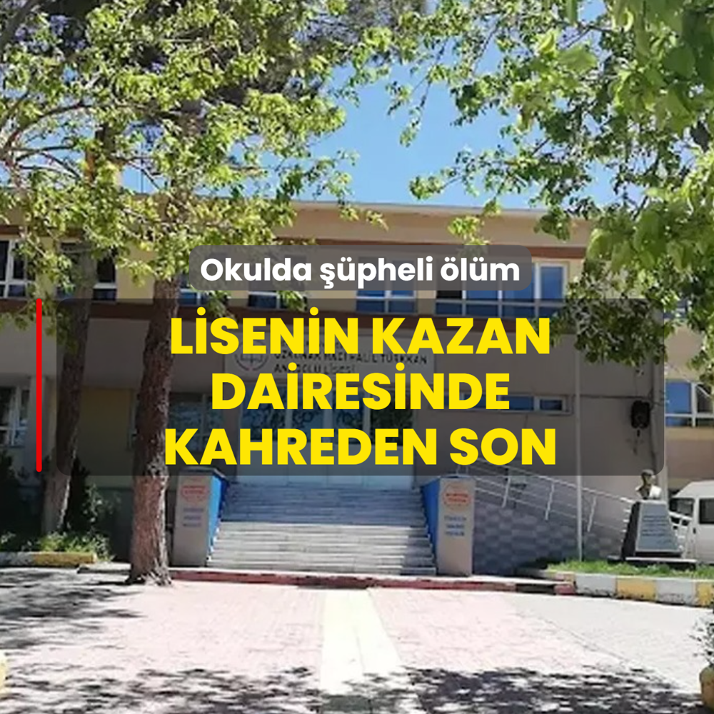 Okulda ��pheli �l�m! Lisenin kazan dairesinde kahreden son