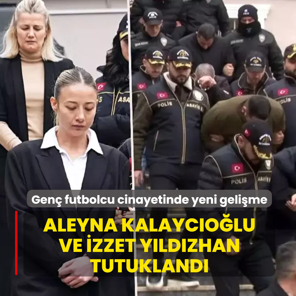 Gen� futbolcu cinayetinde yeni geli�me... Aleyna Kalayc�o�lu ve �zzet Y�ld�zhan tutukland�