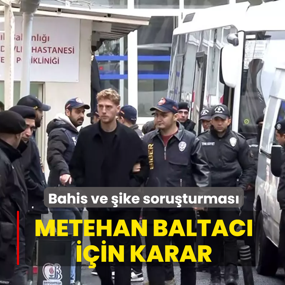 Bahis ve �ike soru�turmas�! Metehan Baltac� i�in karar