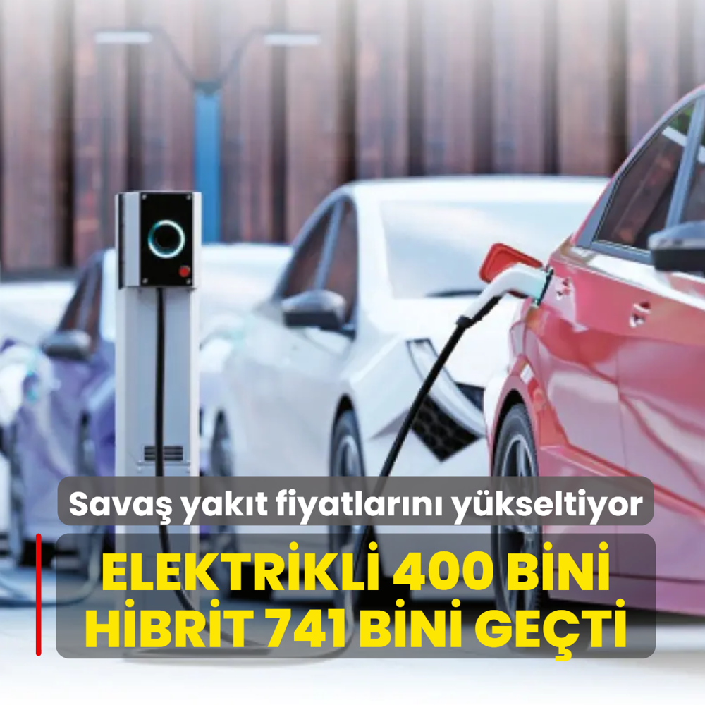 Elektrikli 400 bini hibrit 741 bini ge�ti